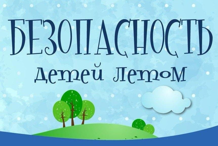 Безопасность детей в летний период.